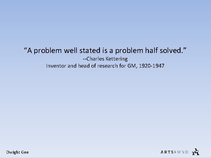 “A problem well stated is a problem half solved. ” --Charles Kettering Inventor and “A problem well stated is a problem half solved. ” --Charles Kettering Inventor and