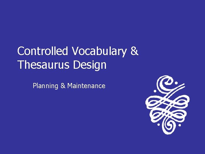 Controlled Vocabulary & Thesaurus Design Planning & Maintenance 