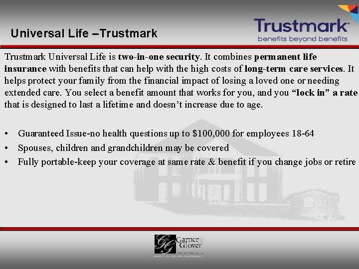 Universal Life –Trustmark Universal Life is two-in-one security. It combines permanent life insurance with