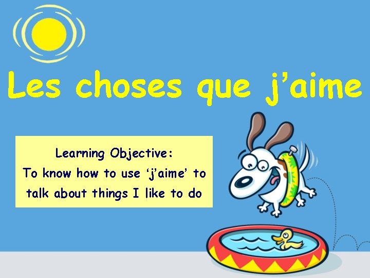 Les choses que j’aime Learning Objective: To know how to use ‘j’aime’ to talk
