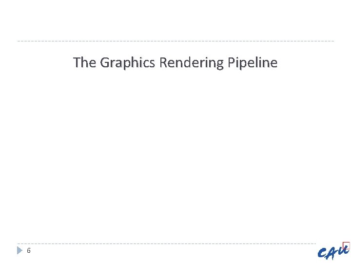 The Graphics Rendering Pipeline 6 The Graphics Rendering Pipeline 6