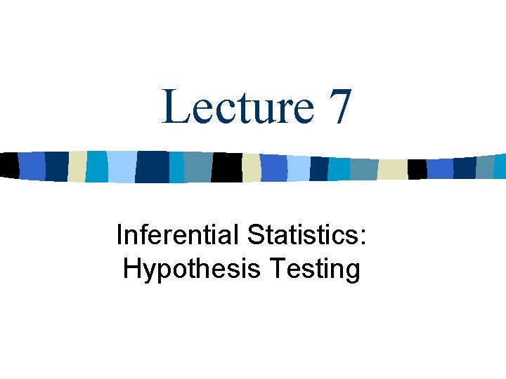 Lecture 7 Inferential Statistics: Hypothesis Testing 