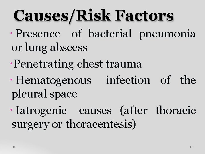 Causes/Risk Factors Presence of bacterial pneumonia or lung abscess Penetrating chest trauma Hematogenous infection