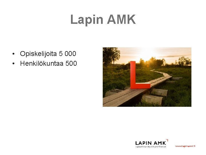 Lapin AMK • Opiskelijoita 5 000 • Henkilökuntaa 500 www. lapinamk. fi 