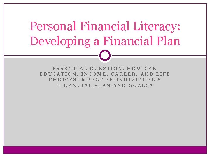 Personal Financial Literacy: Developing a Financial Plan ESSENTIAL QUESTION: HOW CAN EDUCATION, INCOME, CAREER,
