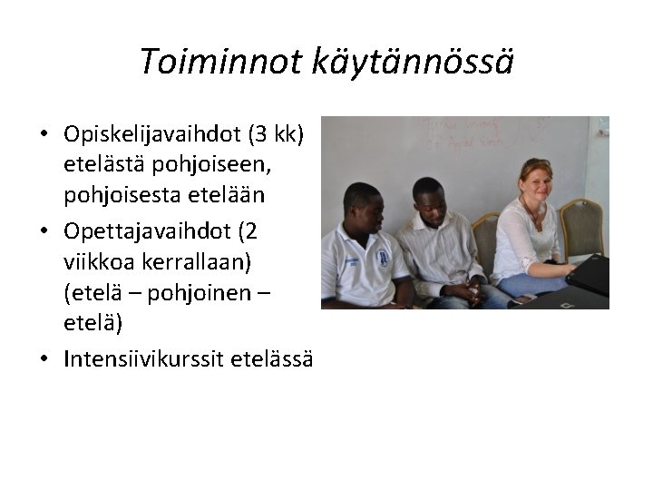 Toiminnot käytännössä • Opiskelijavaihdot (3 kk) etelästä pohjoiseen, pohjoisesta etelään • Opettajavaihdot (2 viikkoa