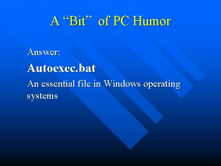 A “Bit” of PC Humor Answer: Autoexec. bat An essential file in Windows operating