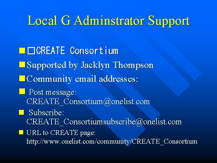 Local G Adminstrator Support n �CREATE Consortium n Supported by Jacklyn Thompson n Community