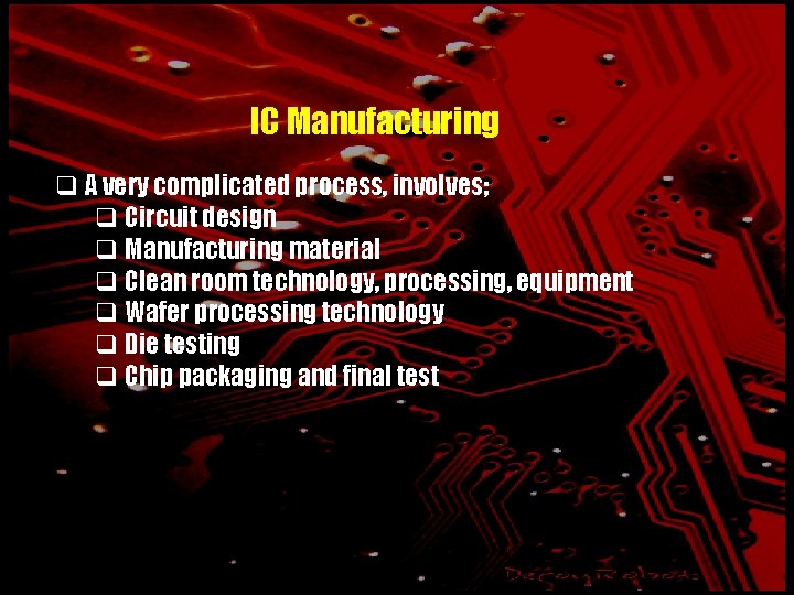 IC Manufacturing q A very complicated process, involves; q Circuit design q Manufacturing material