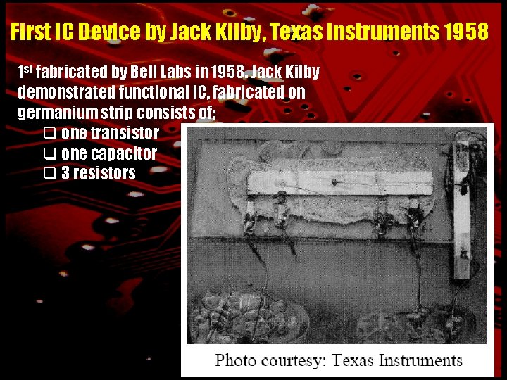 First IC Device by Jack Kilby, Texas Instruments 1958 1 st fabricated by Bell