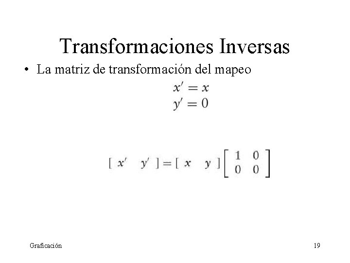 Transformaciones Inversas • La matriz de transformación del mapeo Graficación 19 