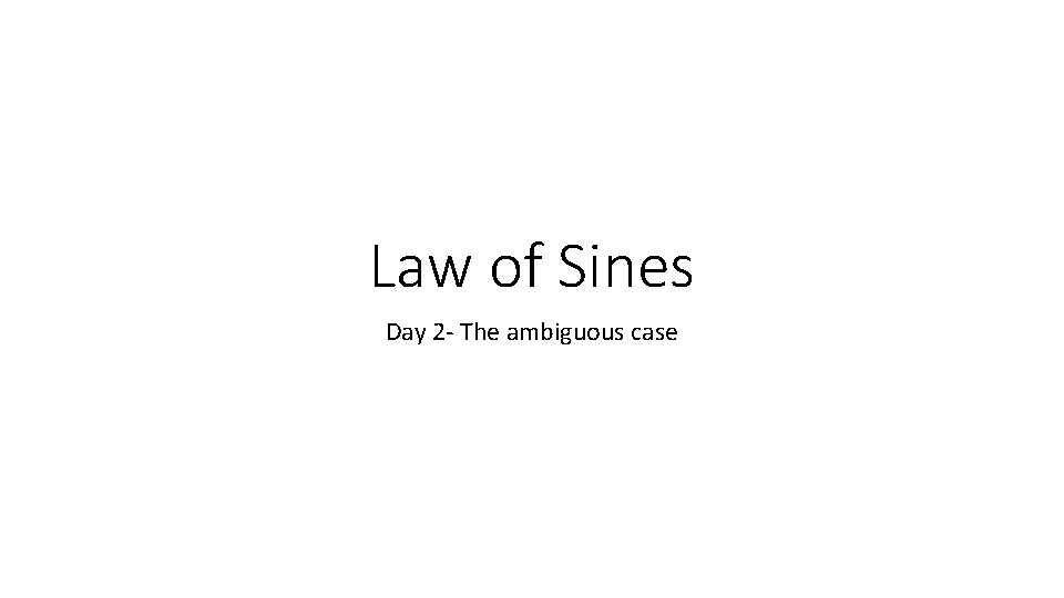 Law of Sines Day 2 - The ambiguous case 