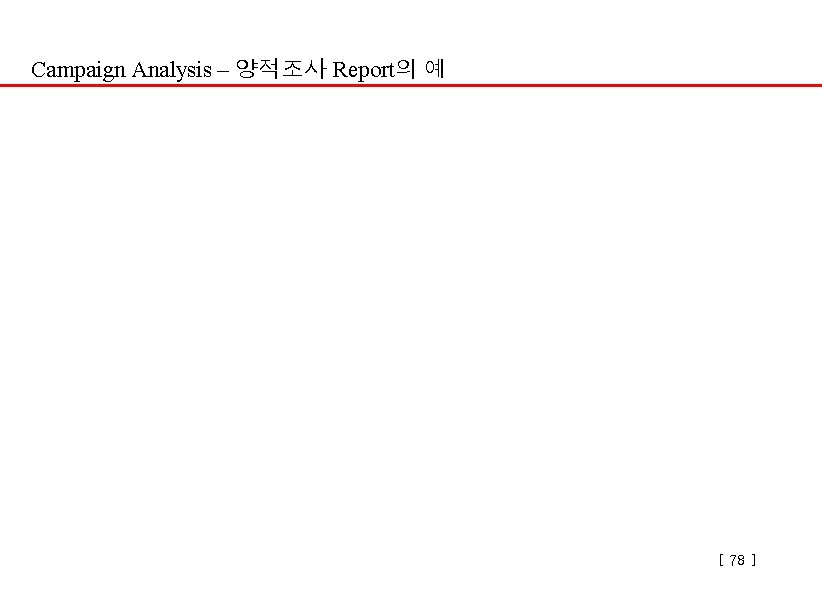 Campaign Analysis – 양적조사 Report의 예 [ 78 ] 