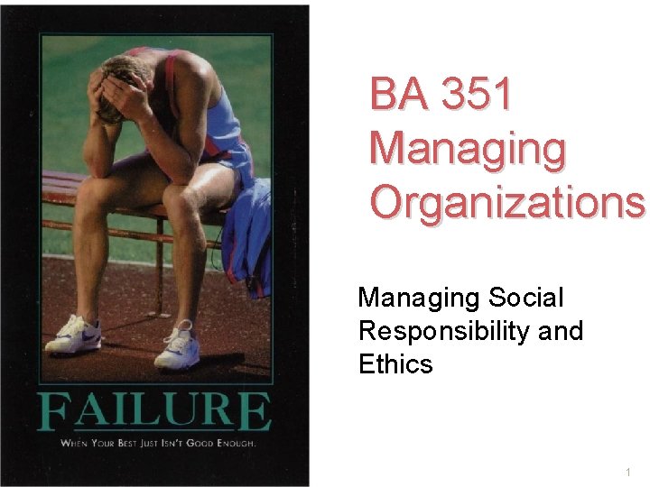 BA 351 Managing Organizations Managing Social Responsibility and Ethics 1 