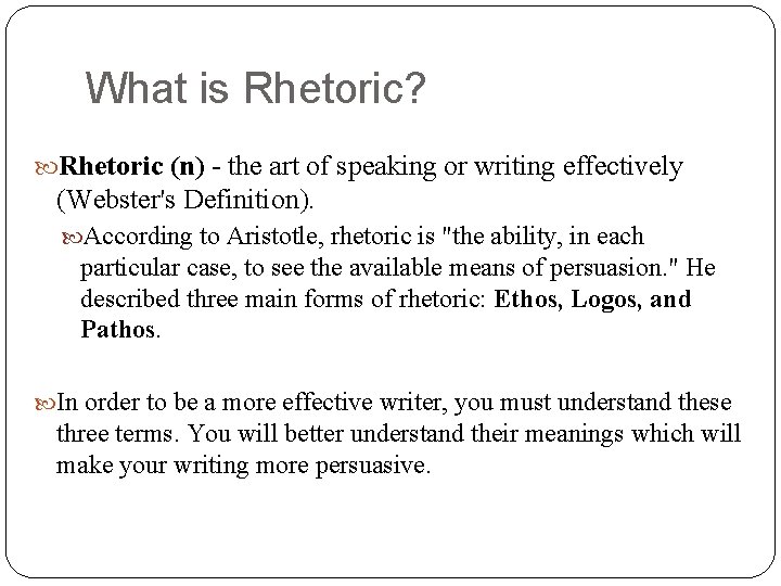 What is Rhetoric? Rhetoric (n) - the art of speaking or writing effectively (Webster's