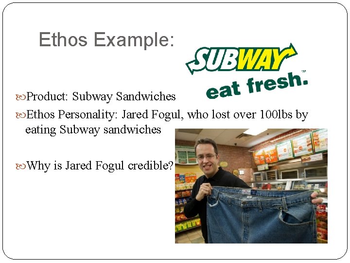 Ethos Example: Product: Subway Sandwiches Ethos Personality: Jared Fogul, who lost over 100 lbs