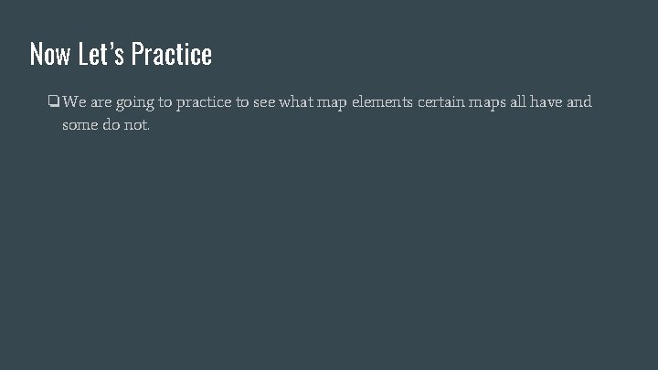 Now Let’s Practice ❏We are going to practice to see what map elements certain