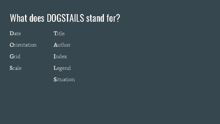 What does DOGSTAILS stand for? Date Title Orientation Author Grid Index Scale Legend Situation