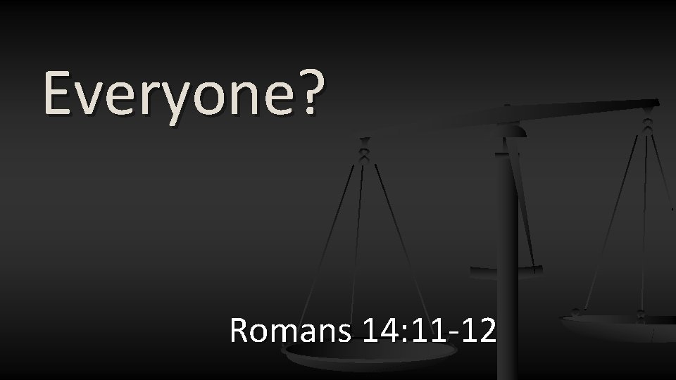 Everyone? Romans 14: 11 -12 