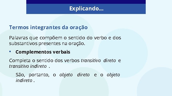 Explicando. . . Termos integrantes da oração Palavras que compõem o sentido do verbo