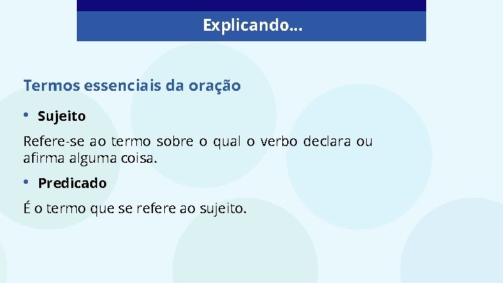 Explicando. . . Termos essenciais da oração • Sujeito Refere-se ao termo sobre o