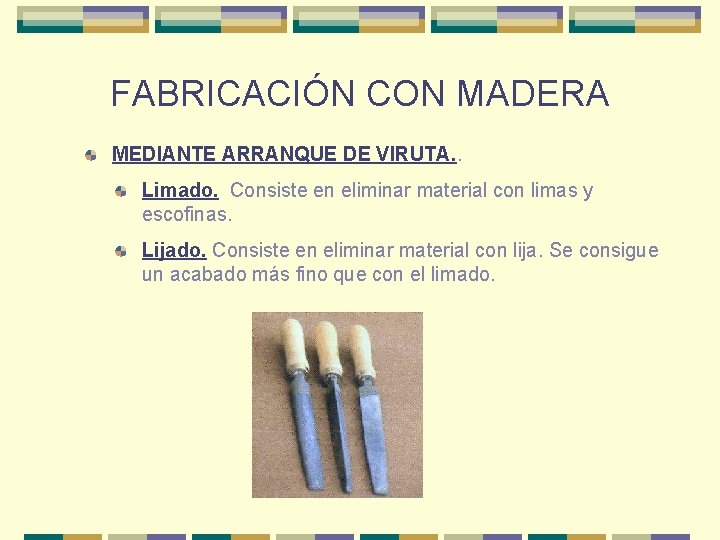 FABRICACIÓN CON MADERA MEDIANTE ARRANQUE DE VIRUTA. . Limado. Consiste en eliminar material con FABRICACIÓN CON MADERA MEDIANTE ARRANQUE DE VIRUTA. . Limado. Consiste en eliminar material con