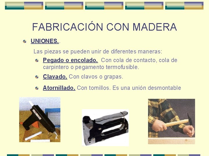 FABRICACIÓN CON MADERA UNIONES. . Las piezas se pueden unir de diferentes maneras: Pegado FABRICACIÓN CON MADERA UNIONES. . Las piezas se pueden unir de diferentes maneras: Pegado