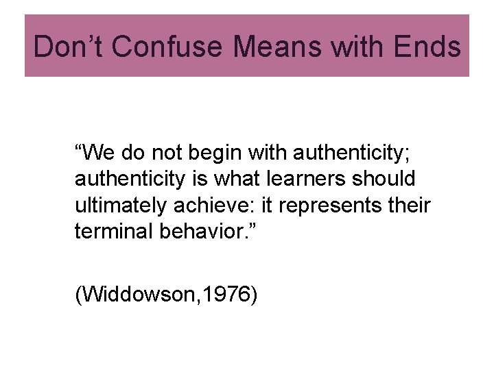 Don’t Confuse Means with Ends “We do not begin with authenticity; authenticity is what