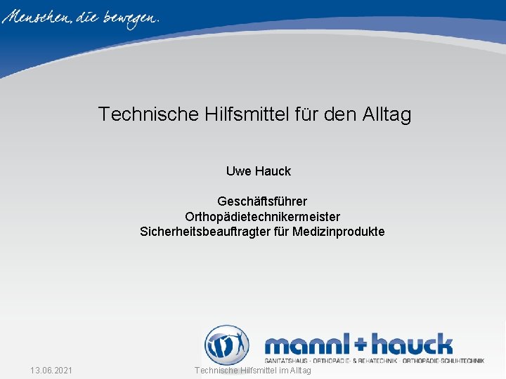 Technische Hilfsmittel für den Alltag Uwe Hauck Geschäftsführer Orthopädietechnikermeister Sicherheitsbeauftragter für Medizinprodukte 13. 06. Technische Hilfsmittel für den Alltag Uwe Hauck Geschäftsführer Orthopädietechnikermeister Sicherheitsbeauftragter für Medizinprodukte 13. 06.