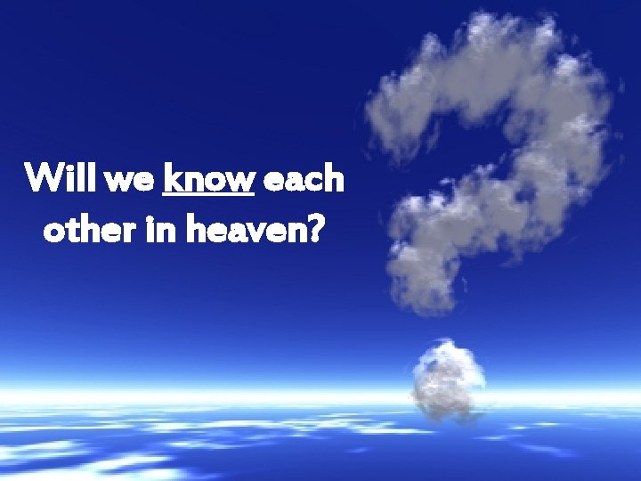 Will we know each other in heaven? 