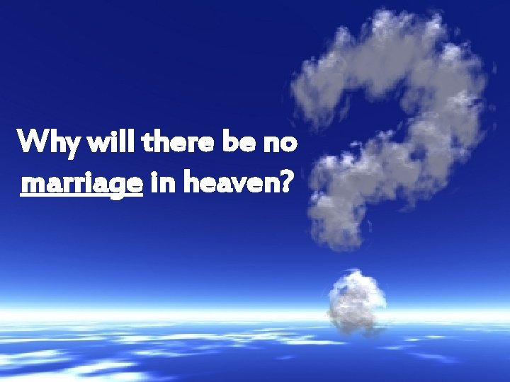 Why will there be no marriage in heaven? 