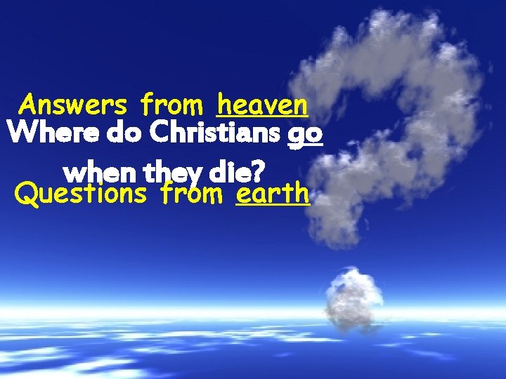 Answers from heaven Where do Christians go when they die? Questions from earth 