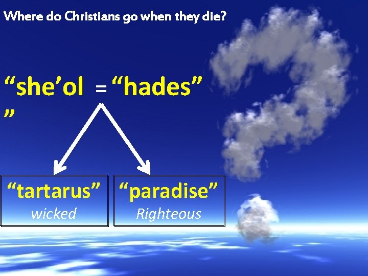 Where do Christians go when they die? “she’ol = “hades” ” “tartarus” “paradise” wicked