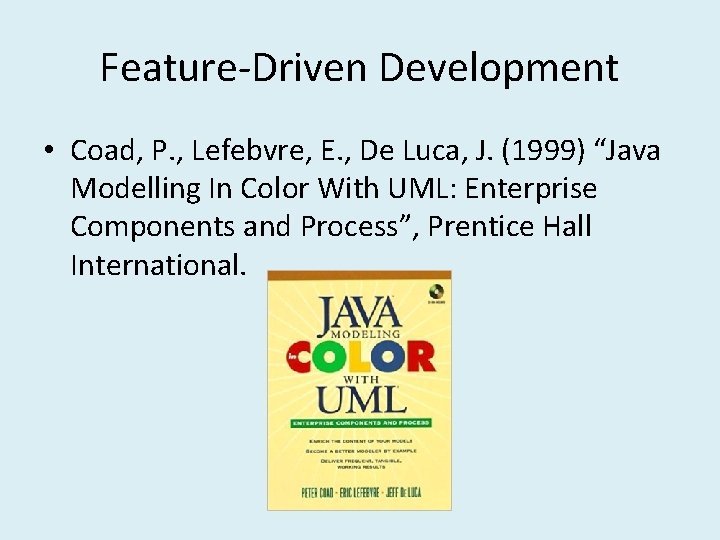 Feature-Driven Development • Coad, P. , Lefebvre, E. , De Luca, J. (1999) “Java