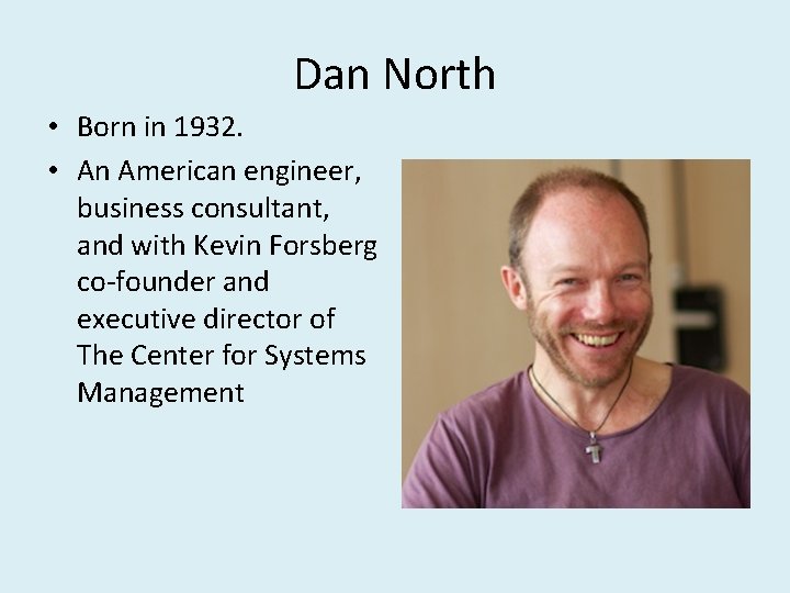 Dan North • Born in 1932. • An American engineer, business consultant, and with