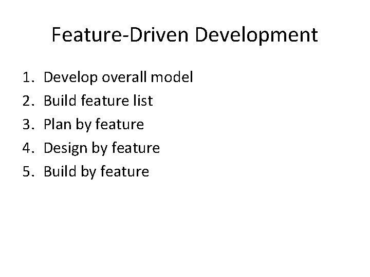 Feature-Driven Development 1. 2. 3. 4. 5. Develop overall model Build feature list Plan