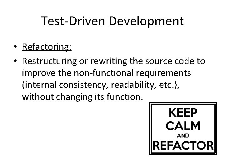 Test-Driven Development • Refactoring: • Restructuring or rewriting the source code to improve the