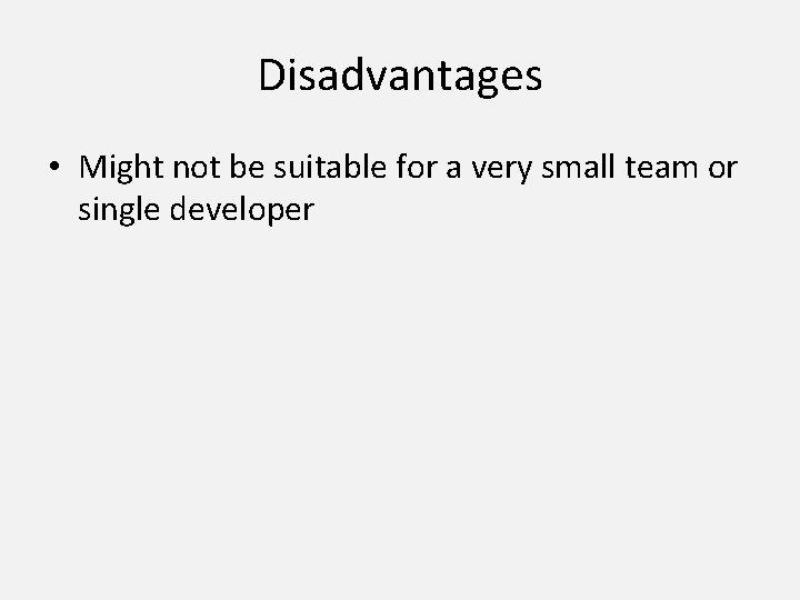 Disadvantages • Might not be suitable for a very small team or single developer