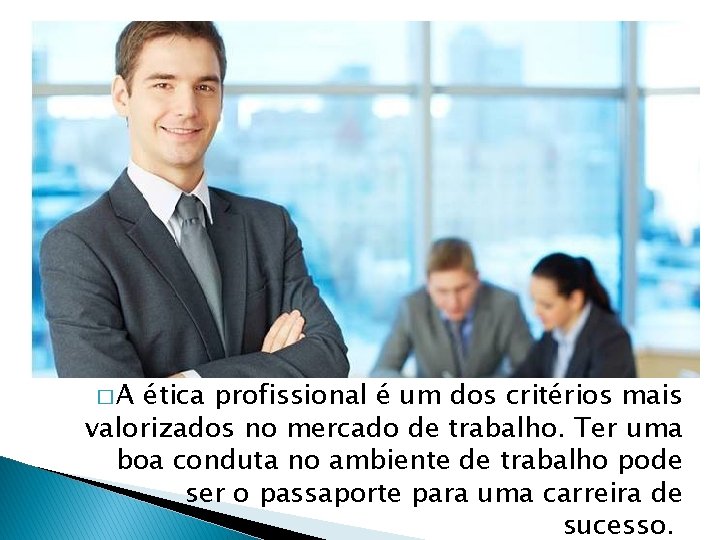 �A ética profissional é um dos critérios mais valorizados no mercado de trabalho. Ter