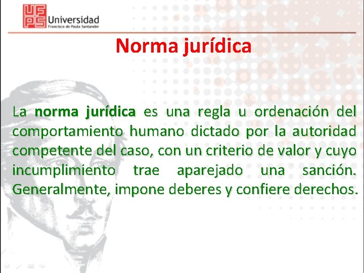 Norma jurídica La norma jurídica es una regla u ordenación del comportamiento humano dictado