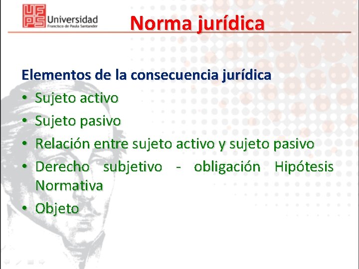 Norma jurídica Elementos de la consecuencia jurídica • Sujeto activo • Sujeto pasivo •