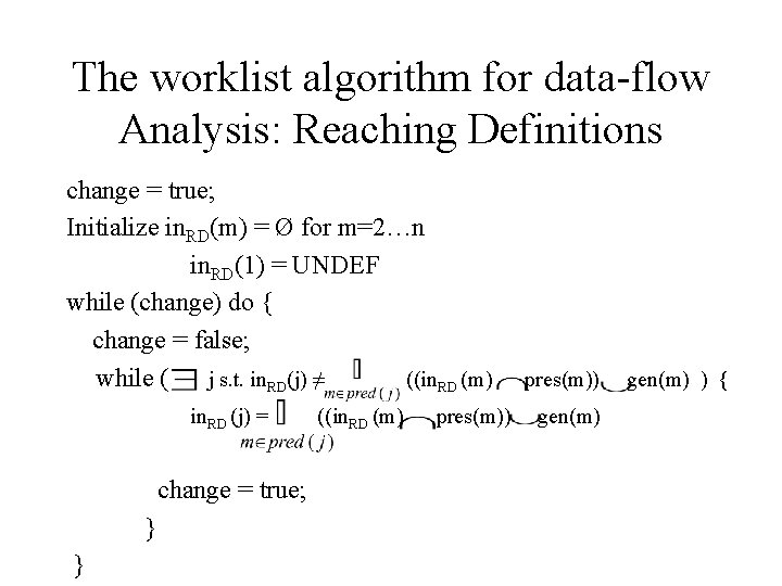 The worklist algorithm for data-flow Analysis: Reaching Definitions change = true; Initialize in. RD(m)