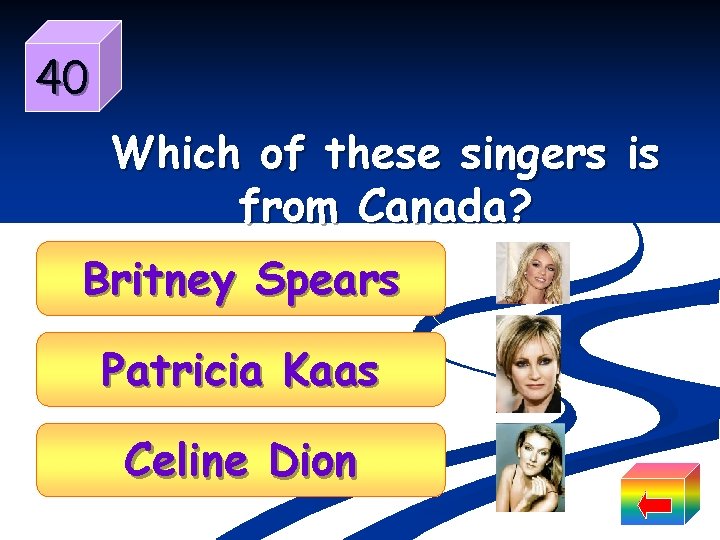 40 Which of these singers is from Canada? Britney Spears Patricia Kaas Celine Dion