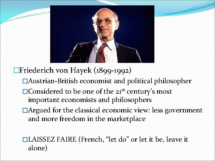 �Friederich von Hayek (1899 -1992) �Austrian-British economist and political philosopher �Considered to be one