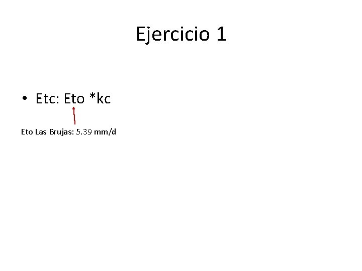 Ejercicio 1 • Etc: Eto *kc Eto Las Brujas: 5. 39 mm/d Ejercicio 1 • Etc: Eto *kc Eto Las Brujas: 5. 39 mm/d