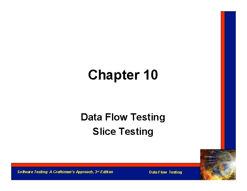 Chapter 10 Data Flow Testing Slice Testing Software Testing: A Craftsman’s Approach, 3 rd