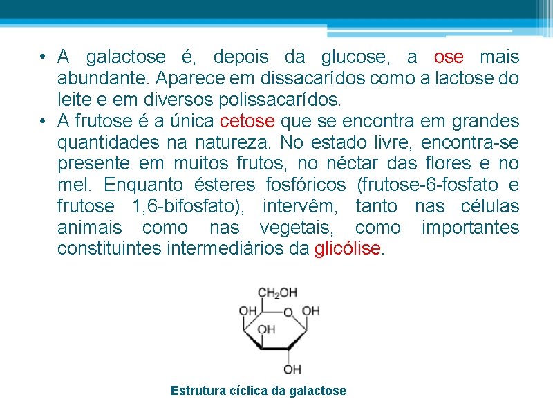  • A galactose é, depois da glucose, a ose mais abundante. Aparece em