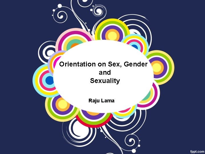 Orientation on Sex, Gender and Sexuality Raju Lama 