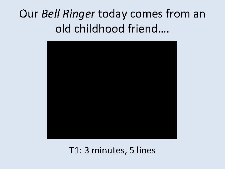 Our Bell Ringer today comes from an old childhood friend…. T 1: 3 minutes,
