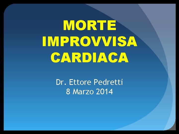 MORTE IMPROVVISA CARDIACA Dr. Ettore Pedretti 8 Marzo 2014 